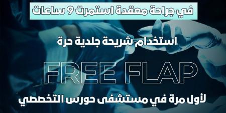 لأول مرة.. جراحة ناجحة لطفل بوضع شريحة جلدية حرة بمستشفى حورس فى أرمنت
